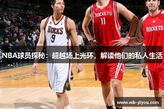 NBA球员探秘：超越场上光环，解读他们的私人生活