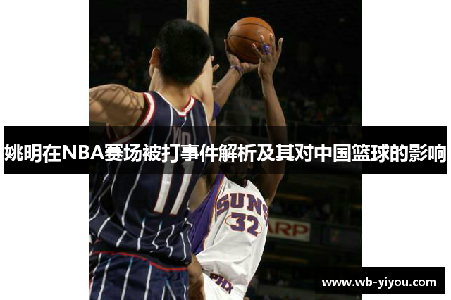 姚明在NBA赛场被打事件解析及其对中国篮球的影响