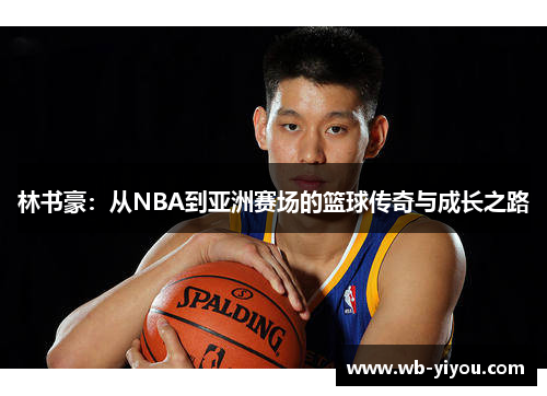 林书豪：从NBA到亚洲赛场的篮球传奇与成长之路